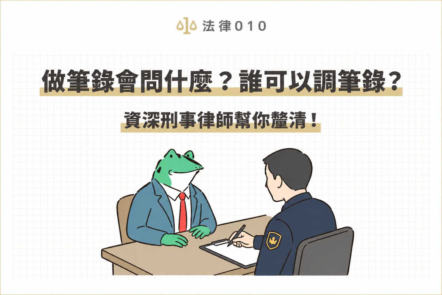 做筆錄會問什麼？誰可以調筆錄？資深刑事律師幫你釐清！