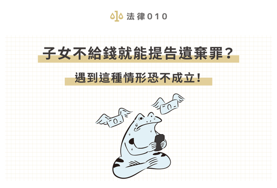 子女不給錢就能提告遺棄罪？遇到這2種情形恐不成立！