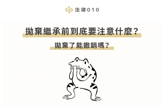 拋棄繼承前到底要注意什麼?拋棄了能撤銷嗎?